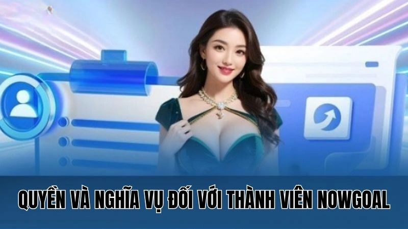 Điều Khoản Sử Dụng Nowgoal: Quyền Lợi, Nghĩa Vụ, Trách Nhiệm 2 Quyền và nghĩa vụ đối với thành viên Nowgoal